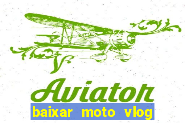 baixar moto vlog brasil dinheiro infinito